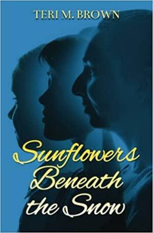 Sunflowers Beneath the Snow by Teri M. Brown, Teri M. Brown