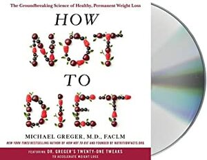 How Not to Diet: The Groundbreaking Science of Healthy, Permanent Weight Loss by Michael Greger