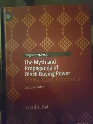 The Myth and Propaganda of Black Buying Power: Media, Race, Economics by Jared A. Ball