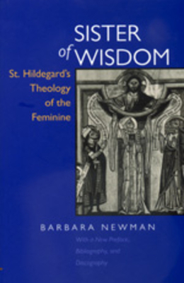 Sister of Wisdom: St. Hildegard's Theology of the Feminine by Barbara Newman