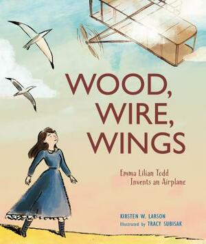 Wood, Wire, Wings: Emma Lilian Todd Invents an Airplane by Kirsten W. Larson