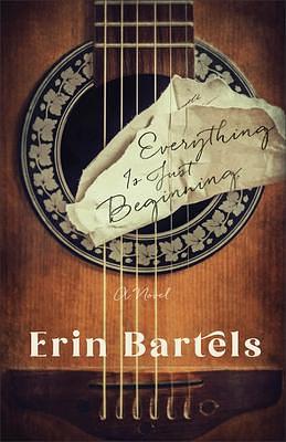 Everything Is Just Beginning: A Novel by Erin Bartels, Erin Bartels