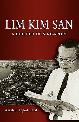 Lim Kim San: A Builder of Singapore by Asad-Ul Iqbal Latif