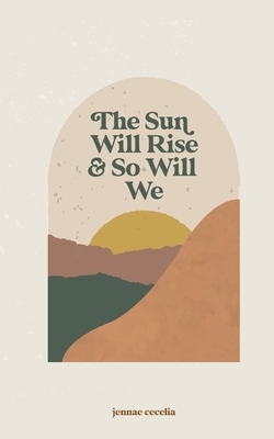 The sun will rise and so will we by Jennae Cecelia