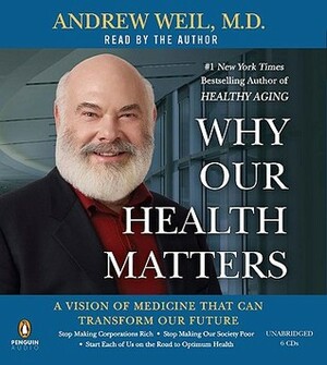 Why Our Health Matters: A Vision of Medicine That Can Transform Our Future by Andrew Weil