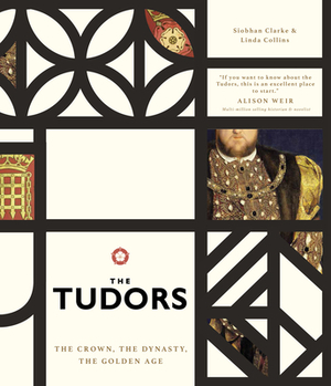 The Tudors: The Crown, the Dynasty, the Golden Age by Siobhan Clarke, Linda Collins