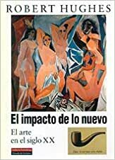 El impacto de lo nuevo. El arte en el siglo XX by Robert Hughes