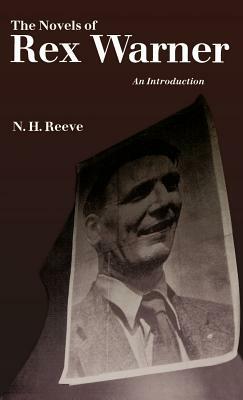 The Novels of Rex Warner: An Introduction by N. H. Reeve, Vijay Pereira