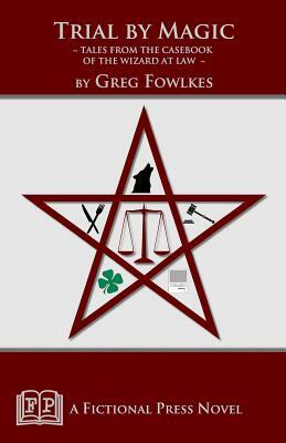 Trial by Magic: Tales from the Casebook of the Wizard at Law by Greg Fowlkes