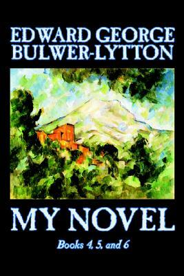 My Novel, Books 4, 5, and 6 of 12 by Edward George Lytton Bulwer-Lytton, Fiction, Literary by Edward George Bulwer-Lytton