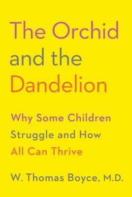 The Orchid and the Dandelion: Why Some Children Struggle and How All Can Thrive by W Thomas Boyce