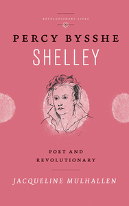 Percy Bysshe Shelley: Poet and Revolutionary by Jacqueline Mulhallen
