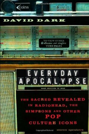 Everyday Apocalypse: The Sacred Revealed in Radiohead, the Simpsons, and Other Pop Culture Icons by David Dark