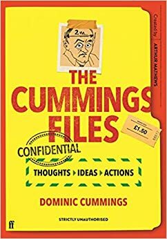 The Cummings Files: CONFIDENTIAL: Thoughts, Ideas, Actions by Dominic Cummings by Arthur Mathews