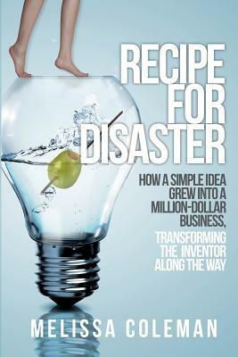 Recipe for Disaster: How a Simple Idea Grew Into a Million-Dollar Business, Transforming the Inventor Along the Way by Melissa Coleman