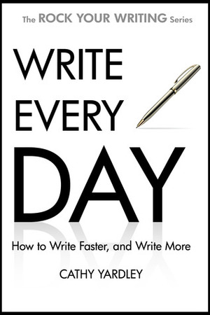 Write Every Day: How to Write Faster, and Write More by Cathy Yardley