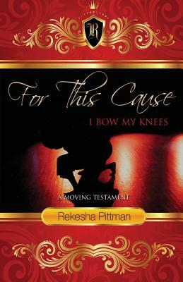 For This Cause I Bow My Knees: A Moving Testament by Rekesha Pittman