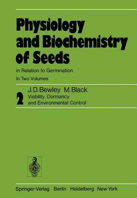 Physiology and Biochemistry of Seeds in Relation to Germination: Volume 2: Viability, Dormancy, and Environmental Control by M. Black, J. Derek Bewley