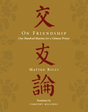On Friendship: One Hundred Maxims for a Chinese Prince by Matteo Ricci