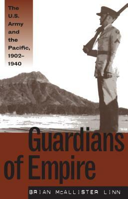 Guardians of Empire: The U.S. Army and the Pacific, 1902-1940 by Brian McAllister Linn