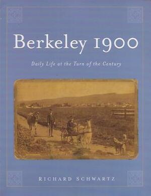 Berkeley 1900: Daily Life at the Turn of the Century by Richard Schwartz