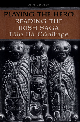 Playing the Hero: Reading the Irish Saga Táin Bó Cúailnge by Ann Dooley