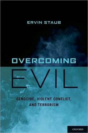 Overcoming Evil: Genocide, Violent Conflict, and Terrorism by Ervin Staub