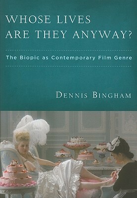 Whose Lives Are They Anyway?: The Biopic as Contemporary Film Genre by Dennis Bingham