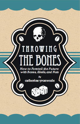 Throwing the Bones; How to Foretell the Future with Bones, Shells and Nuts by Catherine Yronwode