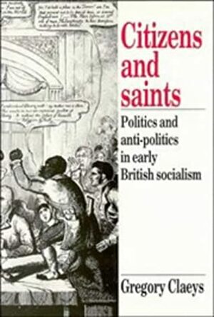 Citizens and Saints: Politics and Anti-Politics in Early British Socialism by Gregory Claeys