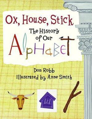 Ox, House, Stick: The History of Our Alphabet by Don Robb, Anne Smith