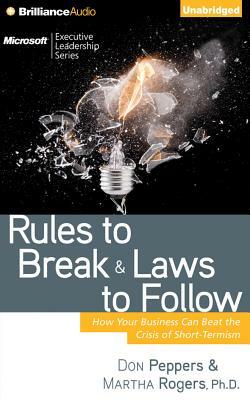 Rules to Break and Laws to Follow: How Your Business Can Beat the Crisis of Short-Termism by Martha Rogers, Don Peppers