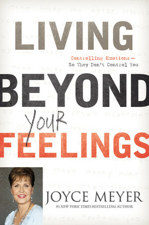 Living Beyond Your Feelings: Controlling Emotions So They Don't Control You by Joyce Meyer