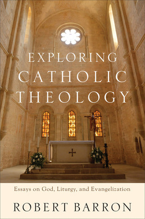 Exploring Catholic Theology: Essays on God, Liturgy, and Evangelization by Robert Barron