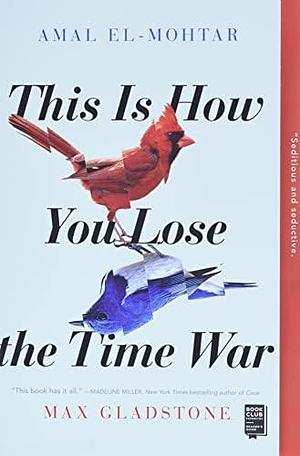 NEW-This Is How You Lose the Time War by Max Gladstone, Amal El-Mohtar, Amal El-Mohtar