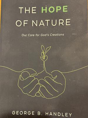 The Hope of Nature: Our Care for God's Creation by George B. Handley