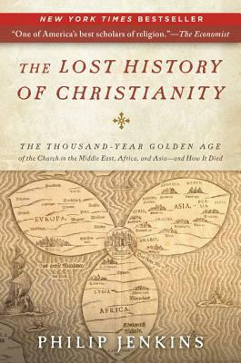 The Lost History of Christianity: The Thousand-Year Golden Age of the Church in the Middle East, Africa, and Asia--and How It Died by Philip Jenkins