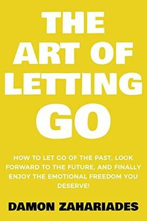 The Art of Letting GO: How to Let Go of the Past, Look Forward to the Future, and Finally Enjoy the Emotional Freedom You Deserve! by Damon Zahariades