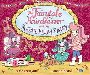 The Fairytale Hairdresser and the Sugar Plum Fairy by Abie Longstaff, Lauren Beard