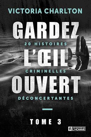 Gardez l'oeil ouvert, Tome 3: 20 histoires criminelles déconcertantes by Victoria Charlton