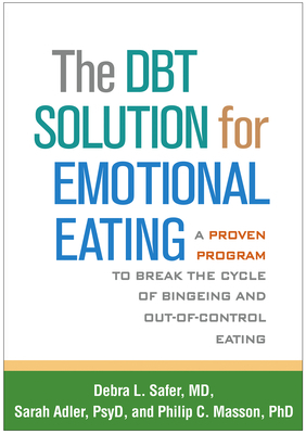 The DBT Solution for Emotional Eating: A Proven Program to Break the Cycle of Bingeing and Out-of-Control Eating by Debra L. Safer, Sarah Adler, Philip C. Masson