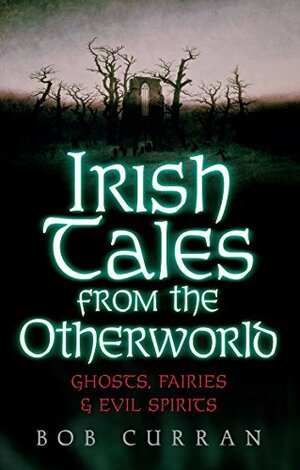 Irish Tales From The Otherworld: Ghosts, Fairies And Evil Spirits by Bob Curran