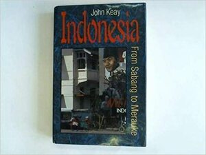 Indonesia: From Sabang to Merauke by John Keay