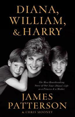 Diana, William, and Harry: The Heartbreaking Story of a Princess and Mother by Chris Mooney, James Patterson