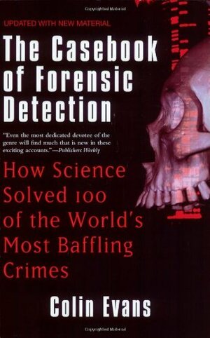 The Casebook of Forensic Detection: How Science Solved 100 of the World's Most Baffling Crimes by Colin Evans