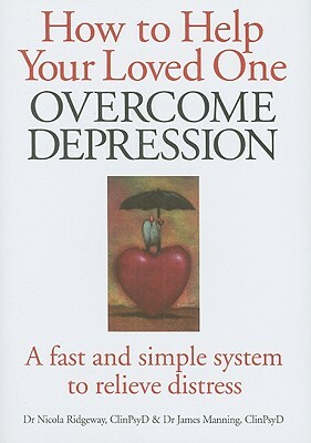 How to Help Your Loved One Overcome Depression: A Fast Simple System to Relieve Distress by James Manning, Nicola Ridgeway