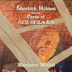 Sherlock Holmes and the Curse of Neb-Heka-Ra by Margaret Walsh