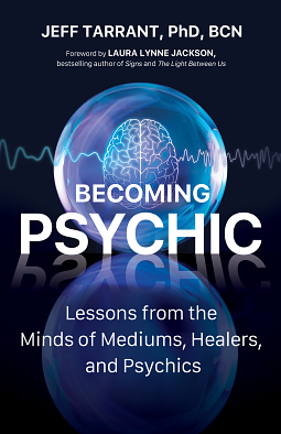 Becoming Psychic: Lessons from the Minds of Mediums, Healers, and Psychics by Jeff Tarrant