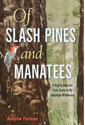 Of Slash Pines and Manatees: A Highly Selective Field Guide to My Suburban Wilderness by Andrew Furman