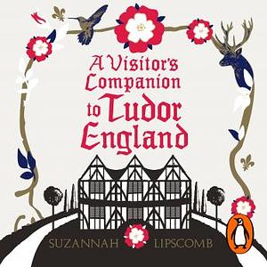 A Visitor's Companion to Tudor England by Suzannah Lipscomb